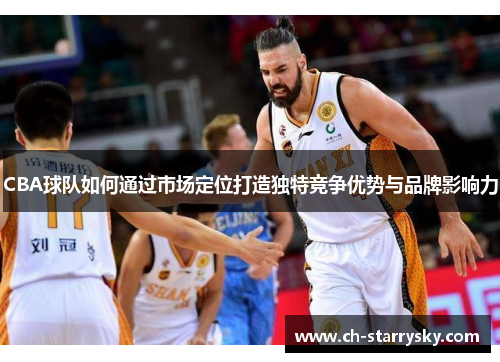 CBA球队如何通过市场定位打造独特竞争优势与品牌影响力