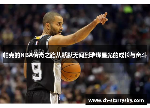 帕克的NBA传奇之路从默默无闻到璀璨星光的成长与奋斗